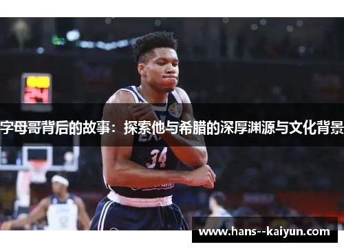 字母哥背后的故事：探索他与希腊的深厚渊源与文化背景
