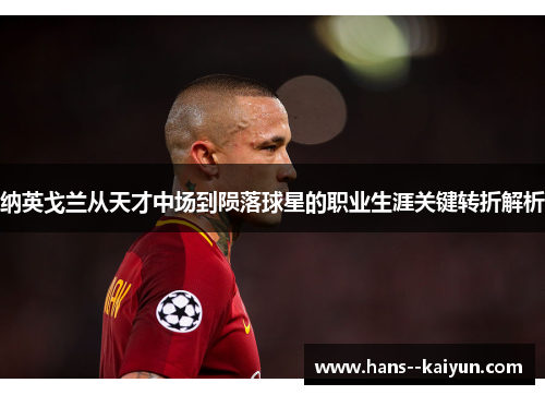 纳英戈兰从天才中场到陨落球星的职业生涯关键转折解析 纳英戈兰从天才中场到陨落球星的职业生涯关键转折解析