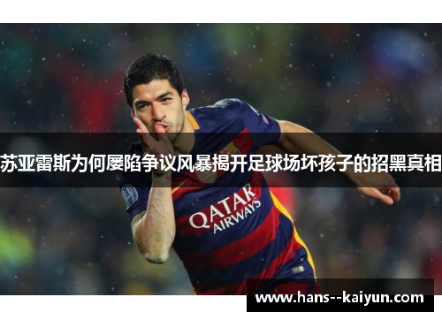 苏亚雷斯为何屡陷争议风暴揭开足球场坏孩子的招黑真相 苏亚雷斯为何屡陷争议风暴揭开足球场坏孩子的招黑真相