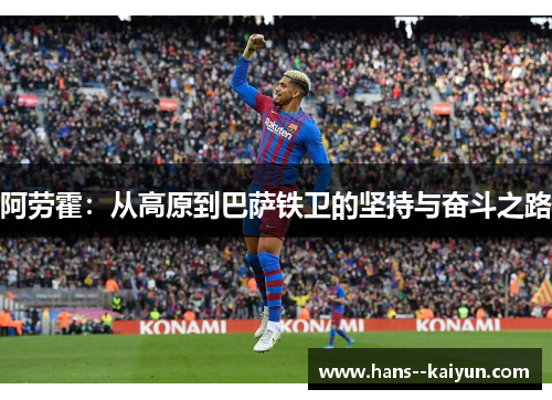 阿劳霍:从高原到巴萨铁卫的坚持与奋斗之路 阿劳霍:从高原到巴萨铁卫的坚持与奋斗之路