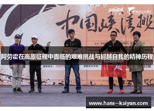 阿劳霍在高原征程中面临的艰难挑战与超越自我的精神历程 阿劳霍在高原征程中面临的艰难挑战与超越自我的精神历程