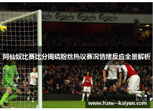 阿仙奴比赛比分揭晓粉丝热议赛况情绪反应全景解析 阿仙奴比赛比分揭晓粉丝热议赛况情绪反应全景解析