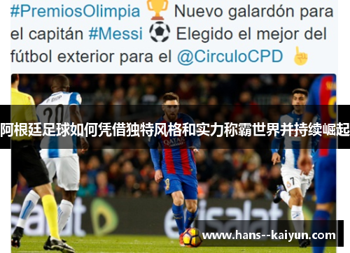 阿根廷足球如何凭借独特风格和实力称霸世界并持续崛起 阿根廷足球如何凭借独特风格和实力称霸世界并持续崛起