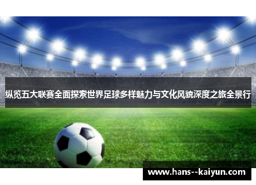 纵览五大联赛全面探索世界足球多样魅力与文化风貌深度之旅全景行