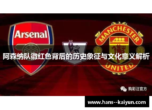 阿森纳队徽红色背后的历史象征与文化意义解析