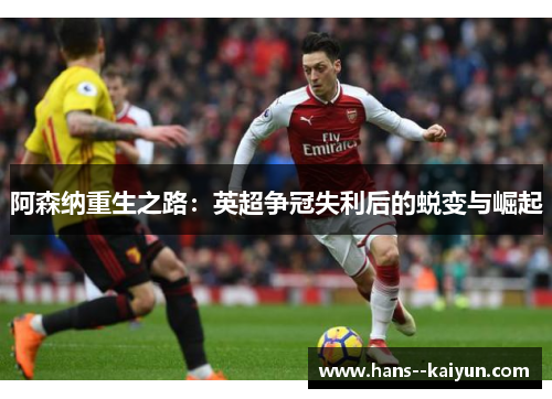 阿森纳重生之路：英超争冠失利后的蜕变与崛起