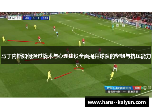 马丁内斯如何通过战术与心理建设全面提升球队的坚韧与抗压能力