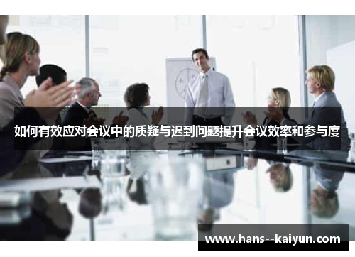 如何有效应对会议中的质疑与迟到问题提升会议效率和参与度