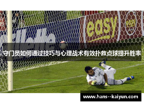 守门员如何通过技巧与心理战术有效扑救点球提升胜率 守门员如何通过技巧与心理战术有效扑救点球提升胜率