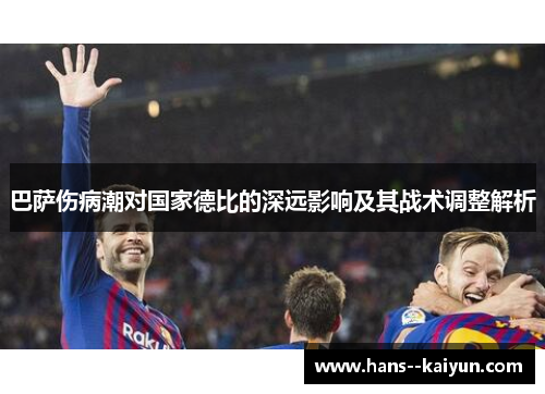 巴萨伤病潮对国家德比的深远影响及其战术调整解析 巴萨伤病潮对国家德比的深远影响及其战术调整解析