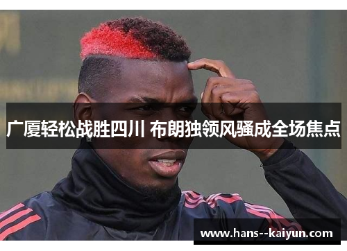 广厦轻松战胜四川 布朗独领风骚成全场焦点