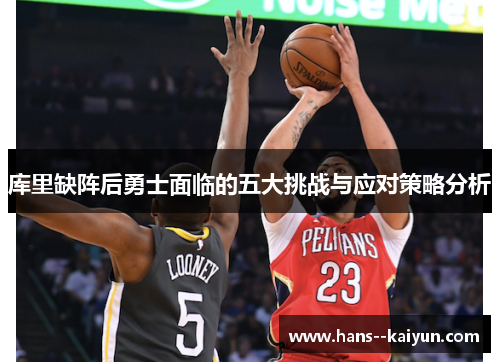 库里缺阵后勇士面临的五大挑战与应对策略分析 库里缺阵后勇士面临的五大挑战与应对策略分析