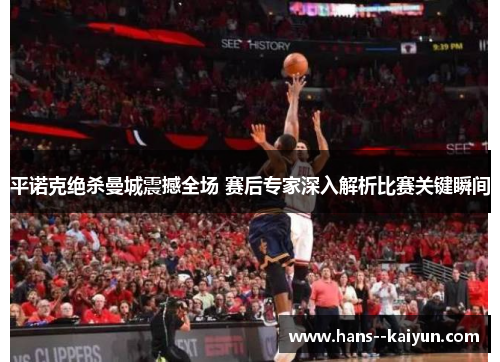 平诺克绝杀曼城震撼全场 赛后专家深入解析比赛关键瞬间