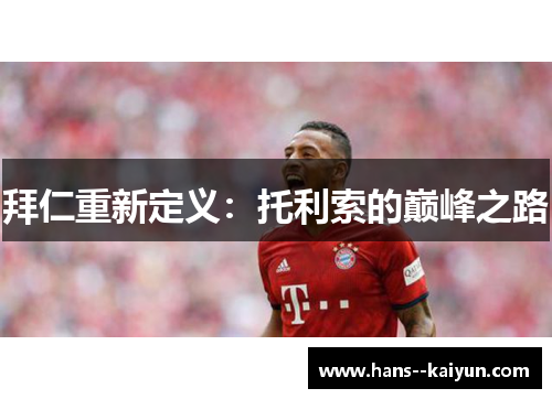 拜仁重新定义：托利索的巅峰之路