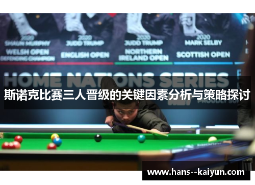 斯诺克比赛三人晋级的关键因素分析与策略探讨 斯诺克比赛三人晋级的关键因素分析与策略探讨