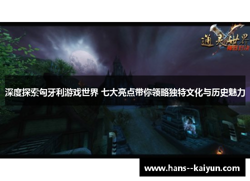 深度探索匈牙利游戏世界 七大亮点带你领略独特文化与历史魅力 深度探索匈牙利游戏世界 七大亮点带你领略独特文化与历史魅力