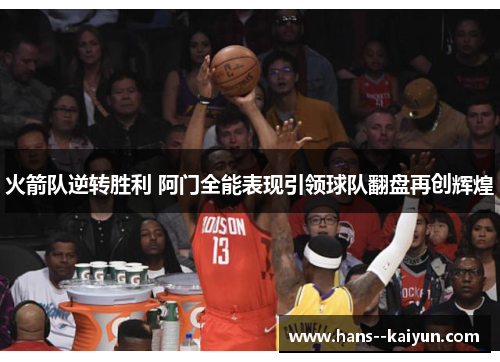 火箭队逆转胜利 阿门全能表现引领球队翻盘再创辉煌 火箭队逆转胜利 阿门全能表现引领球队翻盘再创辉煌