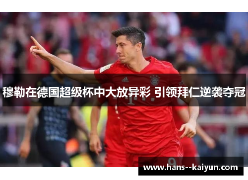 穆勒在德国超级杯中大放异彩 引领拜仁逆袭夺冠 穆勒在德国超级杯中大放异彩 引领拜仁逆袭夺冠