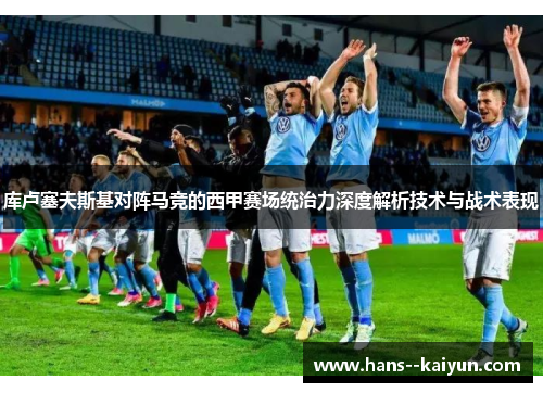 库卢塞夫斯基对阵马竞的西甲赛场统治力深度解析技术与战术表现 库卢塞夫斯基对阵马竞的西甲赛场统治力深度解析技术与战术表现