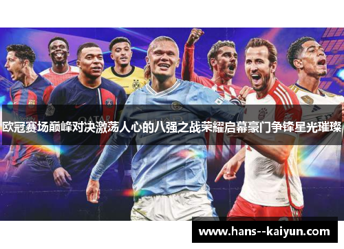 欧冠赛场巅峰对决激荡人心的八强之战荣耀启幕豪门争锋星光璀璨 欧冠赛场巅峰对决激荡人心的八强之战荣耀启幕豪门争锋星光璀璨