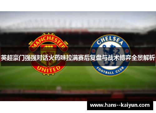 英超豪门强强对话火药味拉满赛后复盘与战术博弈全景解析