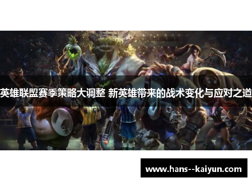 英雄联盟赛季策略大调整 新英雄带来的战术变化与应对之道 英雄联盟赛季策略大调整 新英雄带来的战术变化与应对之道