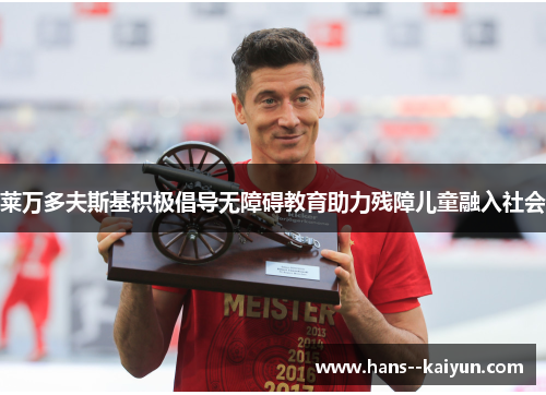 莱万多夫斯基积极倡导无障碍教育助力残障儿童融入社会