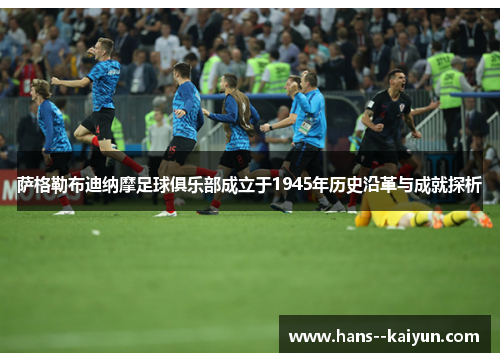 萨格勒布迪纳摩足球俱乐部成立于1945年历史沿革与成就探析 萨格勒布迪纳摩足球俱乐部成立于1945年历史沿革与成就探析