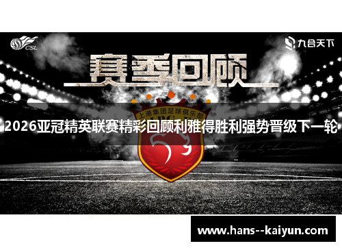 2026亚冠精英联赛精彩回顾利雅得胜利强势晋级下一轮 2026亚冠精英联赛精彩回顾利雅得胜利强势晋级下一轮