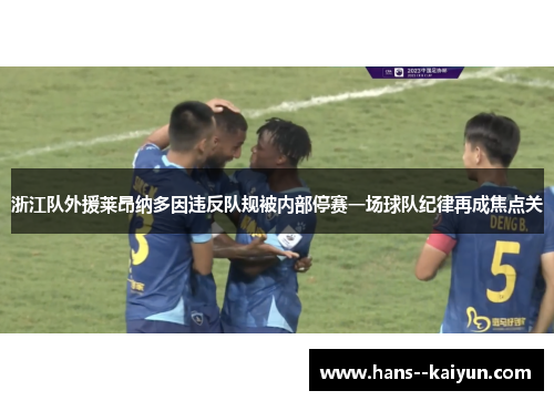 浙江队外援莱昂纳多因违反队规被内部停赛一场球队纪律再成焦点关