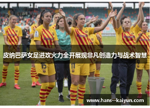 皮纳巴萨女足进攻火力全开展现非凡创造力与战术智慧