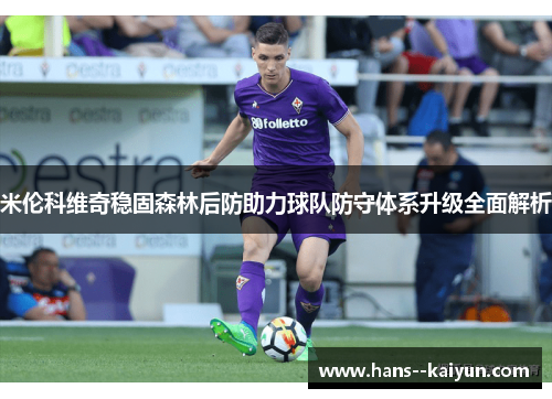 米伦科维奇稳固森林后防助力球队防守体系升级全面解析 米伦科维奇稳固森林后防助力球队防守体系升级全面解析
