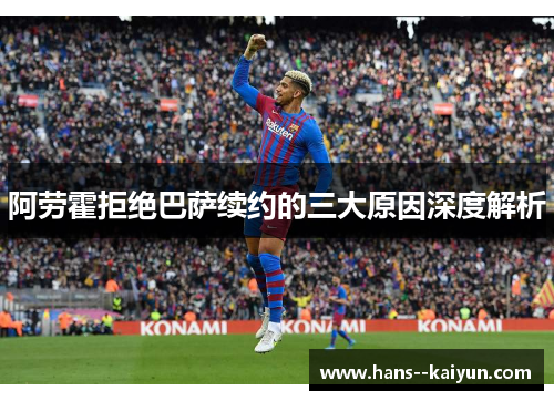 阿劳霍拒绝巴萨续约的三大原因深度解析
