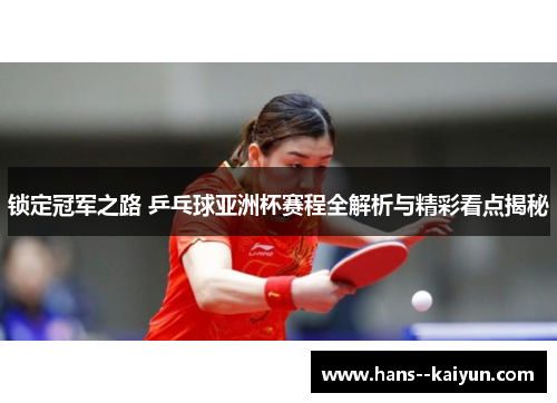 锁定冠军之路 乒乓球亚洲杯赛程全解析与精彩看点揭秘