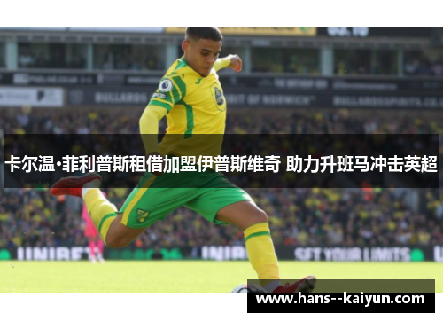 卡尔温·菲利普斯租借加盟伊普斯维奇 助力升班马冲击英超