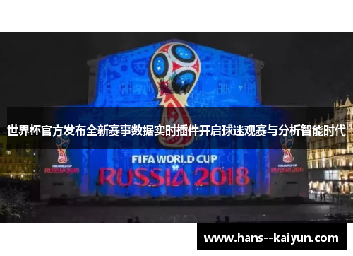 世界杯官方发布全新赛事数据实时插件开启球迷观赛与分析智能时代