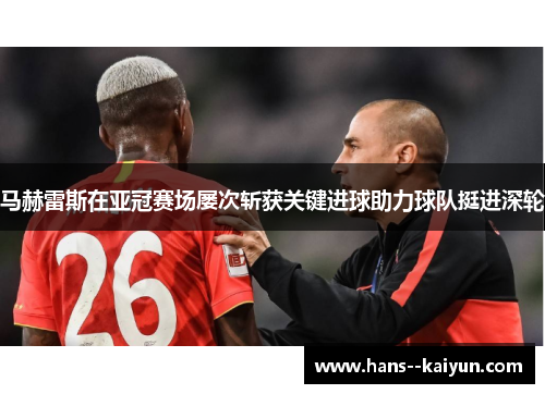 马赫雷斯在亚冠赛场屡次斩获关键进球助力球队挺进深轮